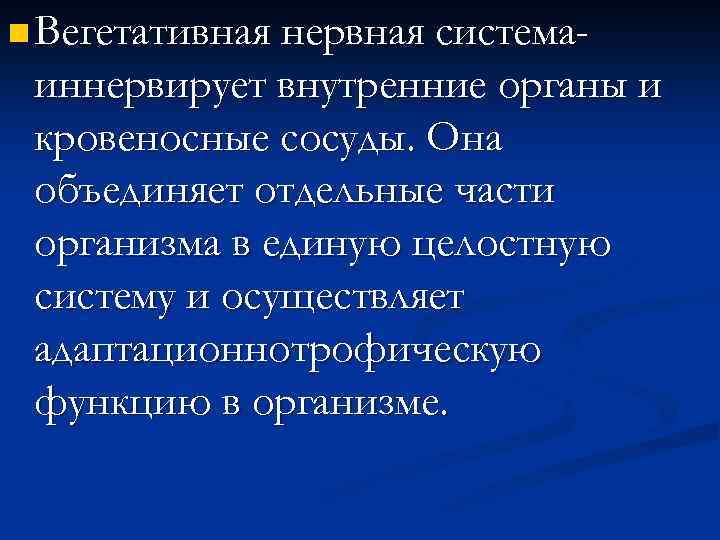 n Вегетативная нервная система- иннервирует внутренние органы и кровеносные сосуды. Она объединяет отдельные части