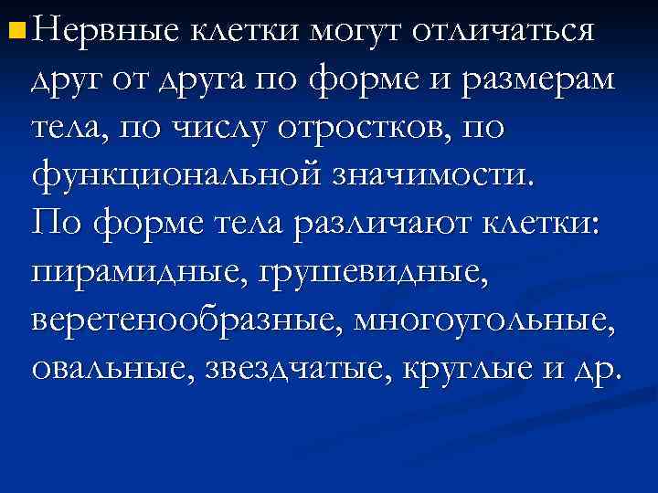 n Нервные клетки могут отличаться друг от друга по форме и размерам тела, по