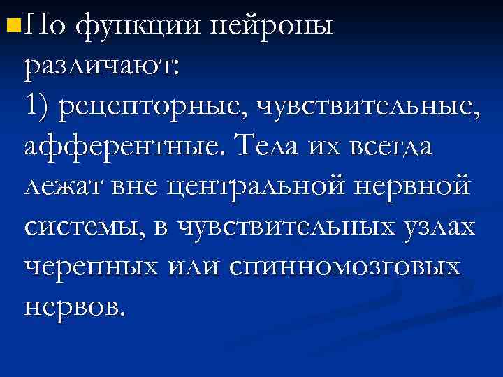 n По функции нейроны различают: 1) рецепторные, чувствительные, афферентные. Тела их всегда лежат вне