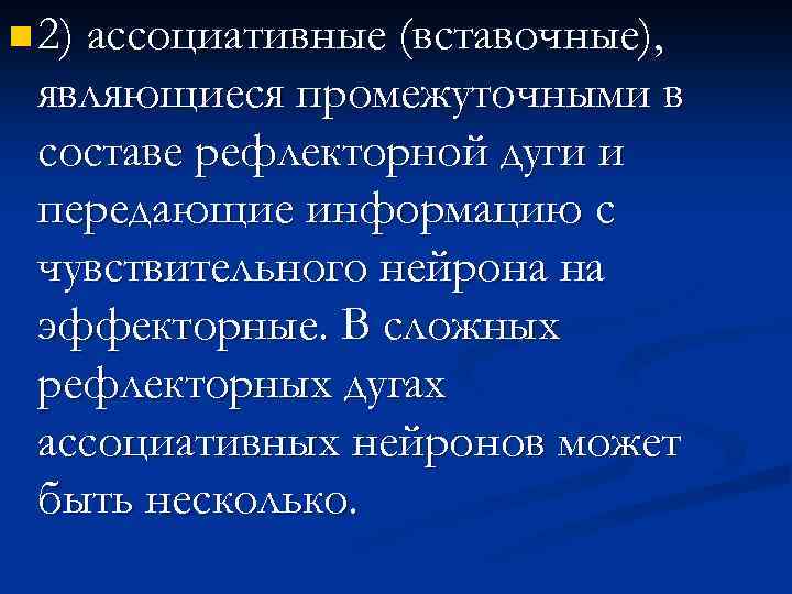 n 2) ассоциативные (вставочные), являющиеся промежуточными в составе рефлекторной дуги и передающие информацию с