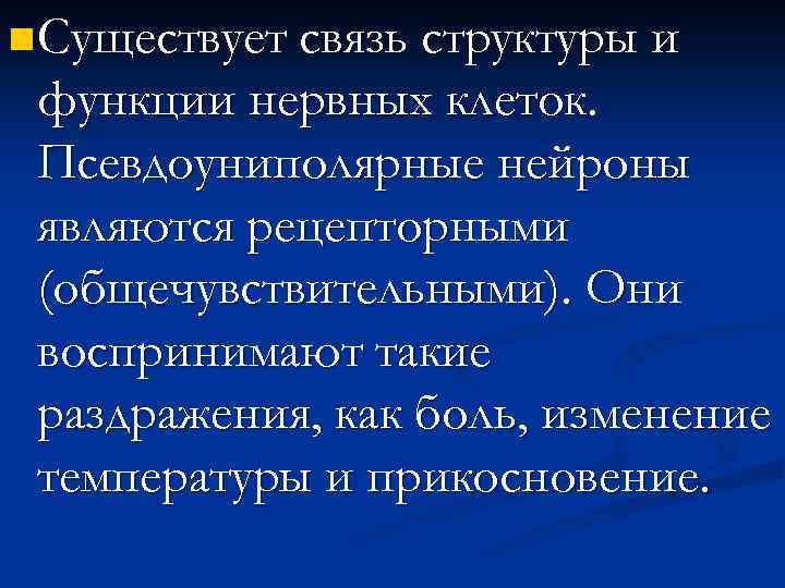 n Существует связь структуры и функции нервных клеток. Псевдоуниполярные нейроны являются рецепторными (общечувствительными). Они