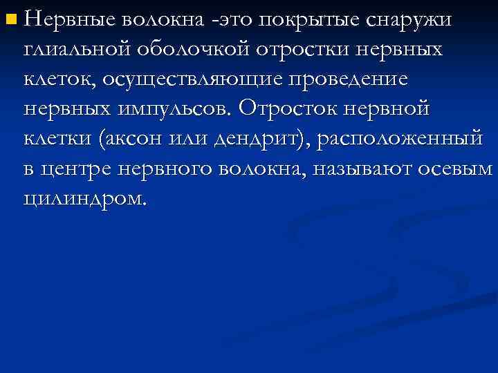 n Нервные волокна -это покрытые снаружи глиальной оболочкой отростки нервных клеток, осуществляющие проведение нервных