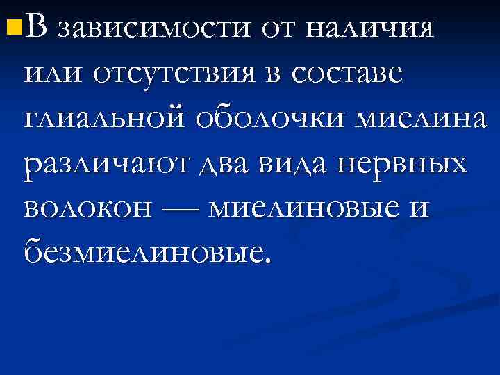 n. В зависимости от наличия или отсутствия в составе глиальной оболочки миелина различают два