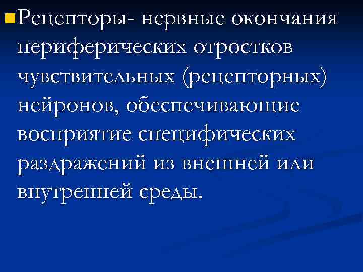n Рецепторы- нервные окончания периферических отростков чувствительных (рецепторных) нейронов, обеспечивающие восприятие специфических раздражений из
