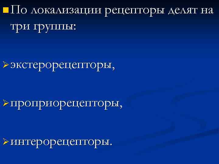 n По локализации рецепторы делят на три группы: Ø экстерорецепторы, Ø проприорецепторы, Ø интерорецепторы.