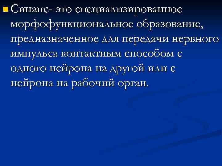 n Синапс- это специализированное морфофункциональное образование, предназначенное для передачи нервного импульса контактным способом с