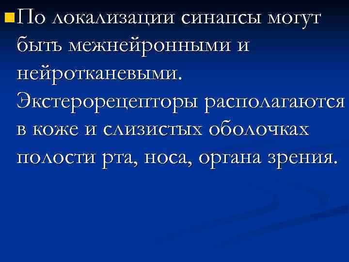 n По локализации синапсы могут быть межнейронными и нейротканевыми. Экстерорецепторы располагаются в коже и