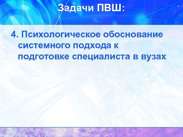 Задачи ПВШ: 4. Психологическое обоснование системного подхода к подготовке специалиста в вузах 