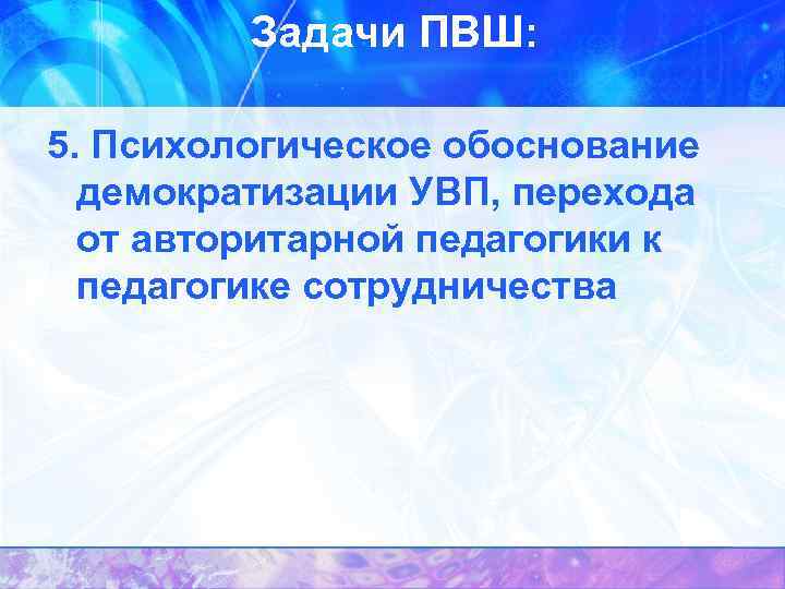 Задачи ПВШ: 5. Психологическое обоснование демократизации УВП, перехода от авторитарной педагогики к педагогике сотрудничества