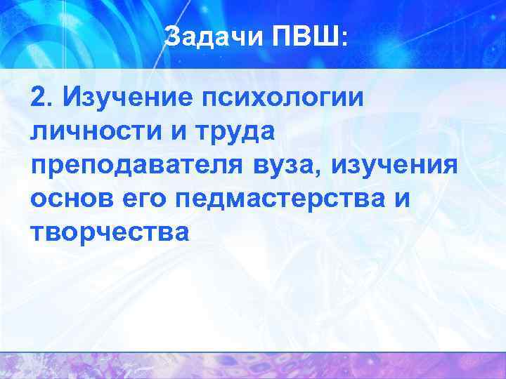 Задачи ПВШ: 2. Изучение психологии личности и труда преподавателя вуза, изучения основ его педмастерства