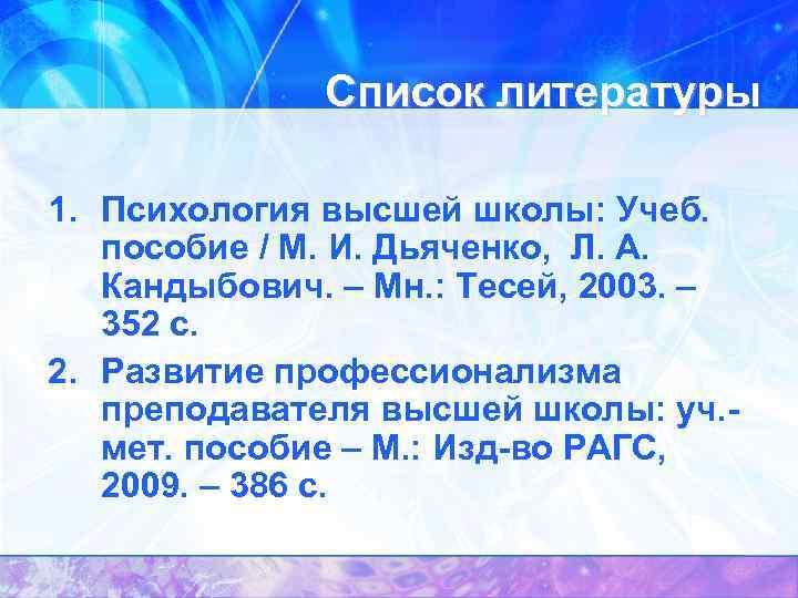 Список литературы 1. Психология высшей школы: Учеб. пособие / М. И. Дьяченко, Л. А.
