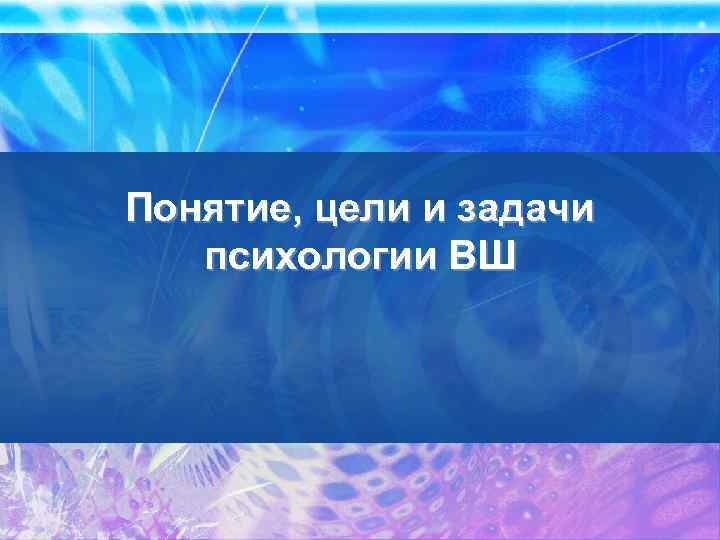 Понятие, цели и задачи психологии ВШ 