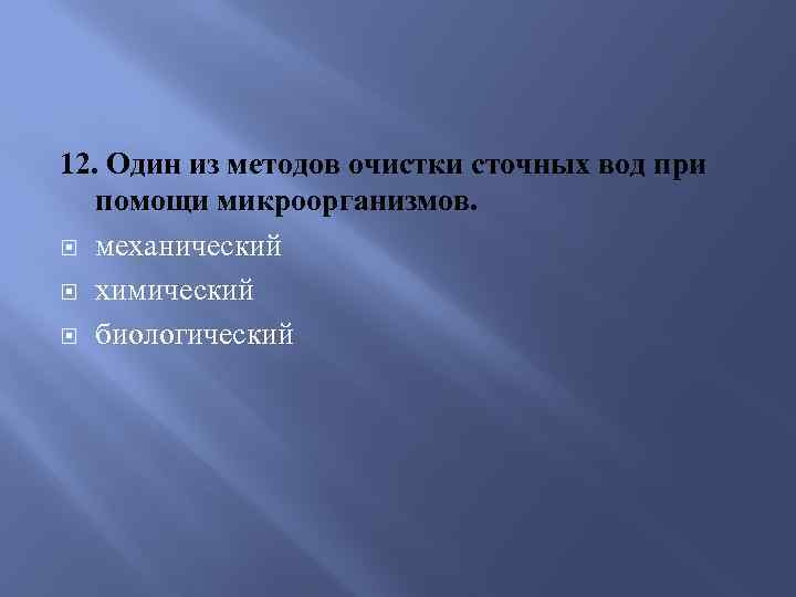12. Один из методов очистки сточных вод при помощи микроорганизмов. механический химический биологический 
