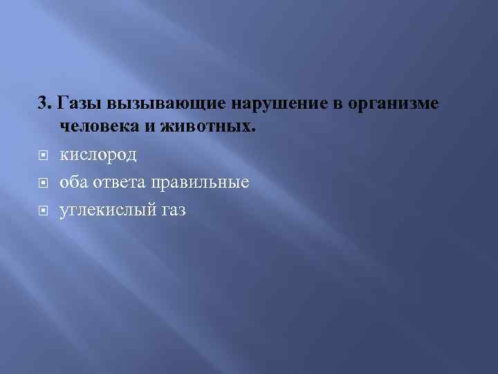 3. Газы вызывающие нарушение в организме человека и животных. кислород оба ответа правильные углекислый