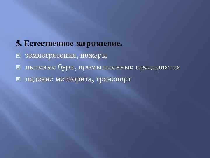 5. Естественное загрязнение. землетрясения, пожары пылевые бури, промышленные предприятия падение метиорита, транспорт 
