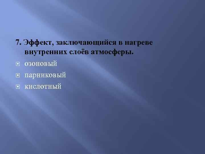 7. Эффект, заключающийся в нагреве внутренних слоёв атмосферы. озоновый парниковый кислотный 