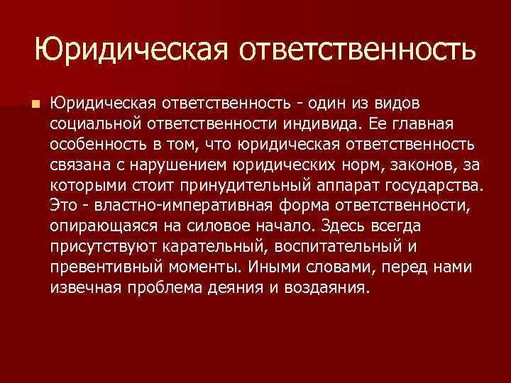 Юридическая ответственность n Юридическая ответственность - один из видов социальной ответственности индивида. Ее главная