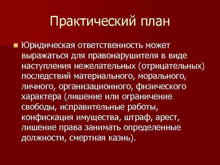 Практический план n Юридическая ответственность может выражаться для правонарушителя в виде наступления нежелательных (отрицательных)