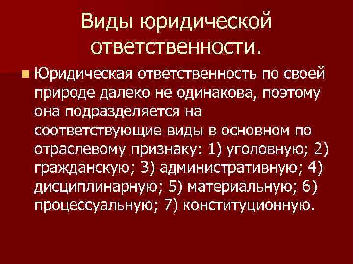 Виды юридической ответственности. n Юридическая ответственность по своей природе далеко не одинакова, поэтому она