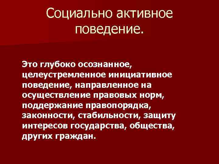 Социально активное поведение. Это глубоко осознанное, целеустремленное инициативное поведение, направленное на осуществление правовых норм,