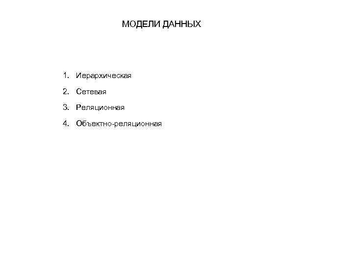 МОДЕЛИ ДАННЫХ 1. Иерархическая 2. Сетевая 3. Реляционная 4. Объектно-реляционная 