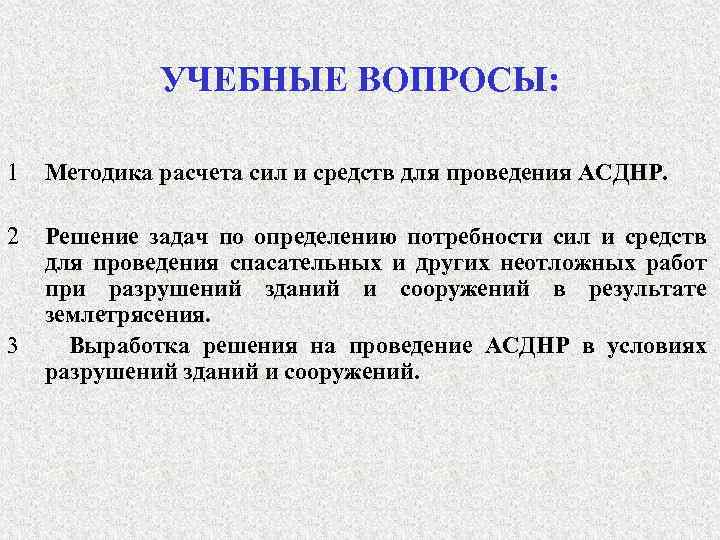 УЧЕБНЫЕ ВОПРОСЫ: 1 Методика расчета сил и средств для проведения АСДНР. 2 Решение задач