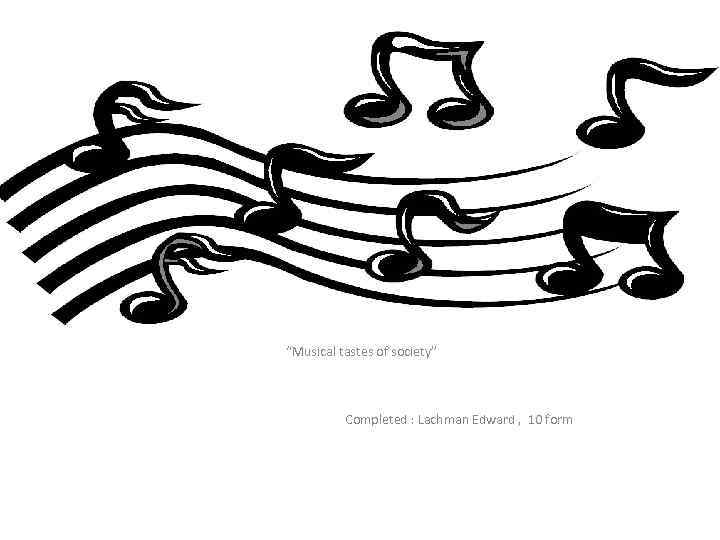 The research project entitled “Musical tastes of society” Completed : Lachman Edward , 10