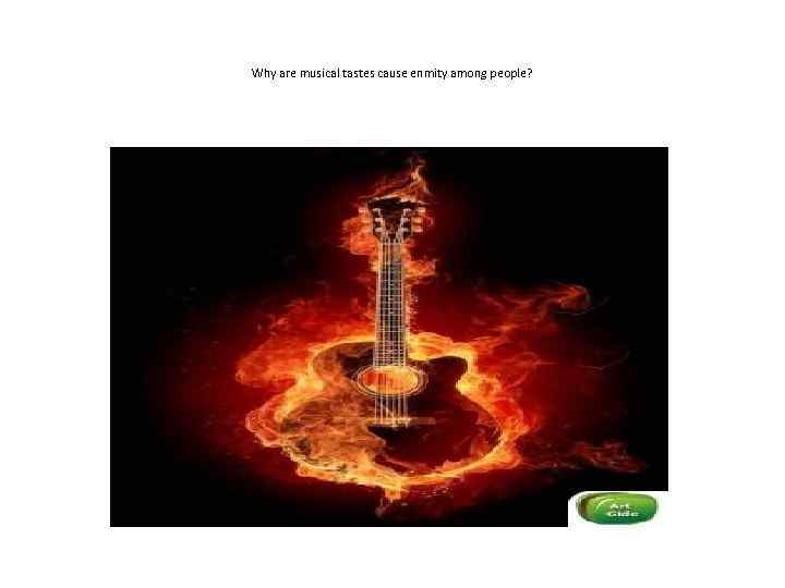 Why are musical tastes cause enmity among people? 