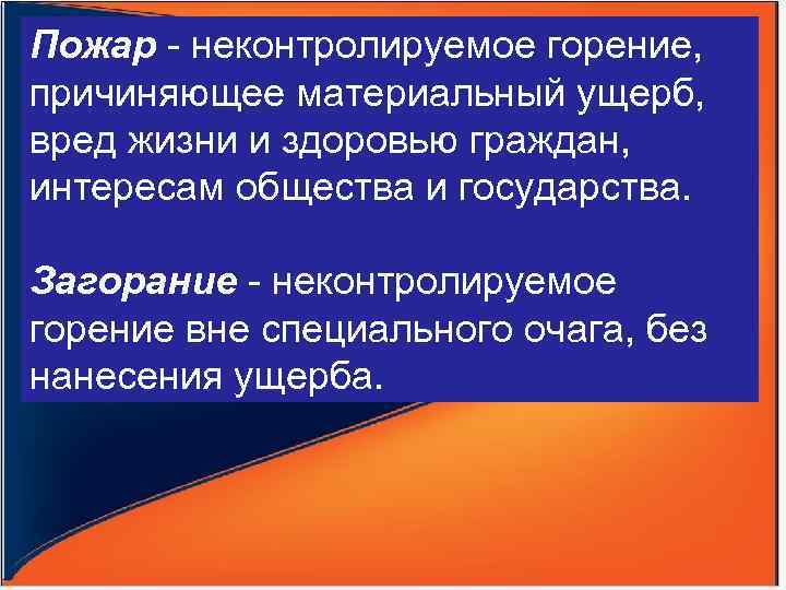 Пожар - неконтролируемое горение, причиняющее материальный ущерб, вред жизни и здоровью граждан, интересам общества