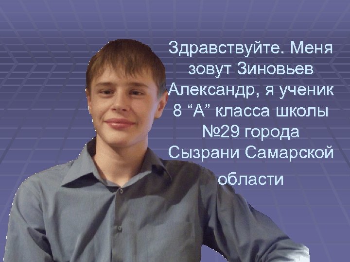 Здравствуйте. Меня зовут Зиновьев Александр, я ученик 8 “А” класса школы № 29 города