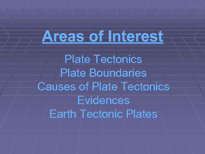 Areas of Interest Plate Tectonics Plate Boundaries Causes of Plate Tectonics Evidences Earth Tectonic