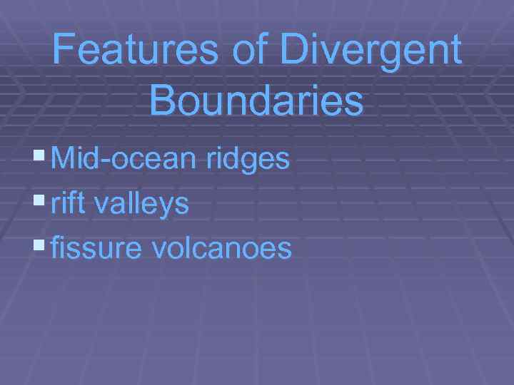 Features of Divergent Boundaries § Mid-ocean ridges § rift valleys § fissure volcanoes 