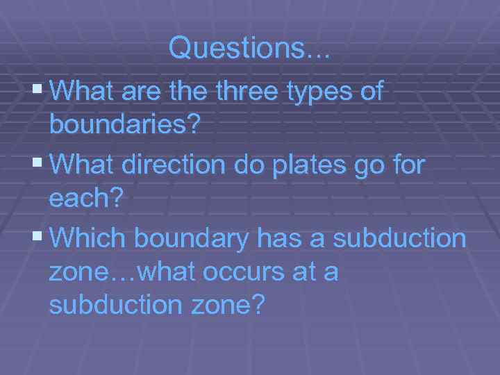 Questions. . . § What are three types of boundaries? § What direction do