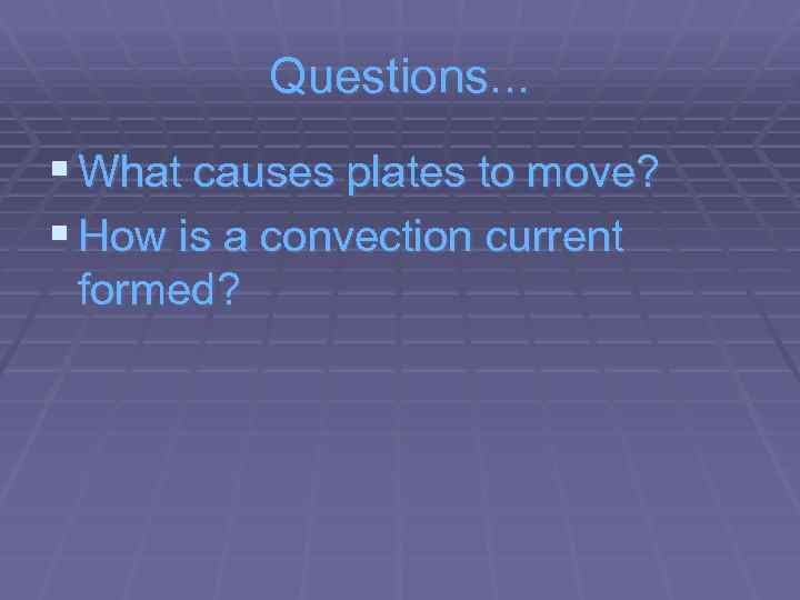 Questions. . . § What causes plates to move? § How is a convection