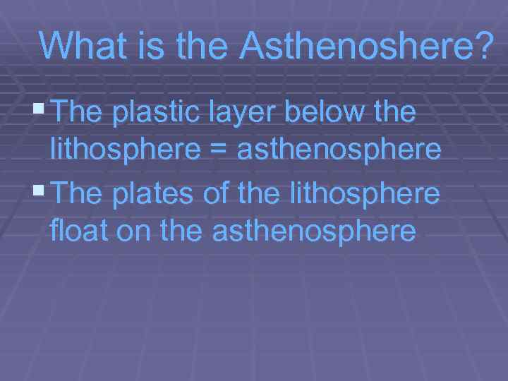 What is the Asthenoshere? § The plastic layer below the lithosphere = asthenosphere §