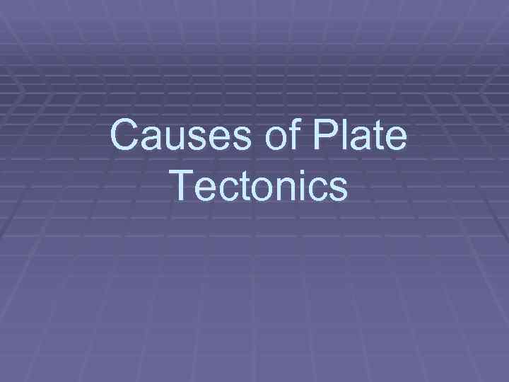 Causes of Plate Tectonics 