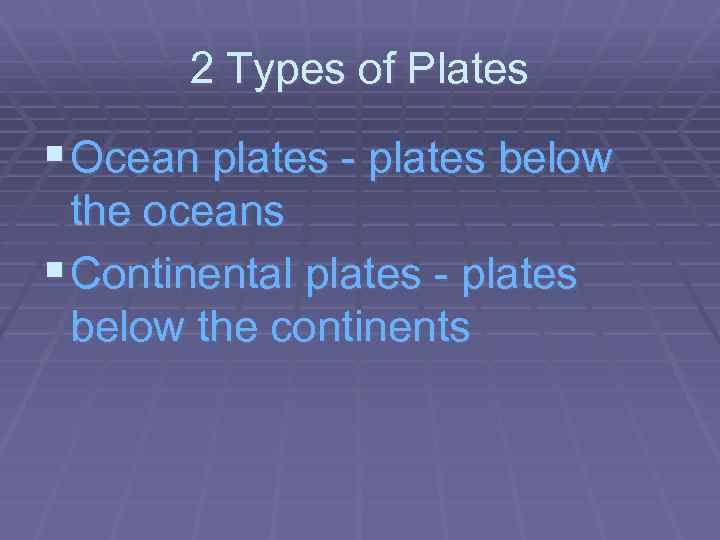 2 Types of Plates § Ocean plates - plates below the oceans § Continental