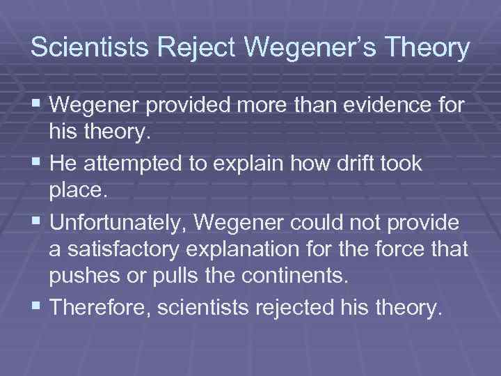 Scientists Reject Wegener’s Theory § Wegener provided more than evidence for his theory. §