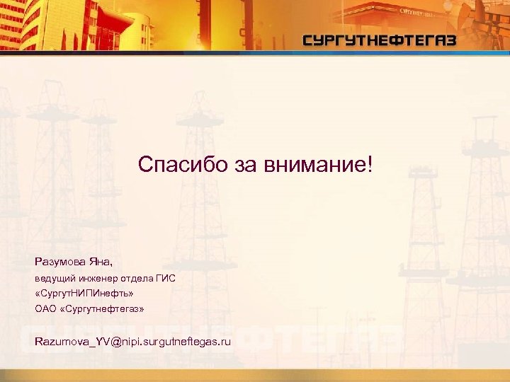Спасибо за внимание! Разумова Яна, ведущий инженер отдела ГИС «Сургут. НИПИнефть» ОАО «Сургутнефтегаз» Razumova_YV@nipi.