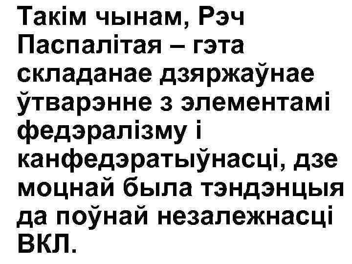 Такім чынам, Рэч Паспалітая – гэта складанае дзяржаўнае ўтварэнне з элементамі федэралізму і канфедэратыўнасці,