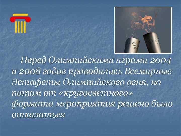  Перед Олимпийскими играми 2004 и 2008 годов проводились Всемирные Эстафеты Олимпийского огня, но