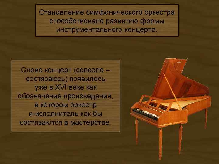 Становление симфонического оркестра способствовало развитию формы инструментального концерта. Слово концерт (concerto – состязаюсь) появилось