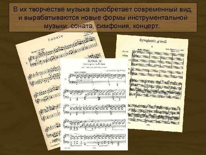 В их творчестве музыка приобретает современный вид, и вырабатываются новые формы инструментальной музыки: соната,