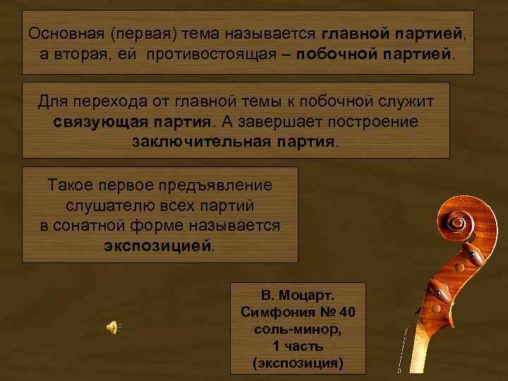 Основная (первая) тема называется главной партией, а вторая, ей противостоящая – побочной партией. Для