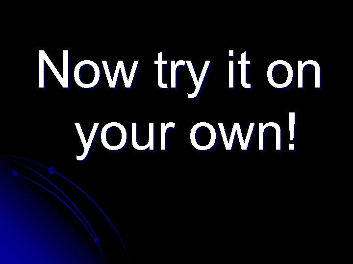 Now try it on your own! 