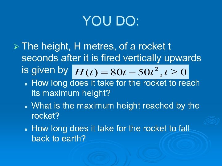 YOU DO: Ø The height, H metres, of a rocket t seconds after it