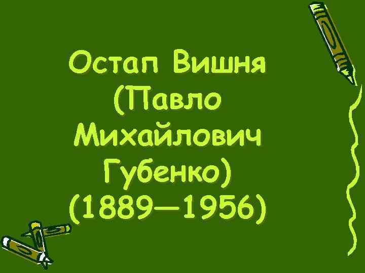 Остап Вишня (Павло Михайлович Губенко) (1889— 1956) 