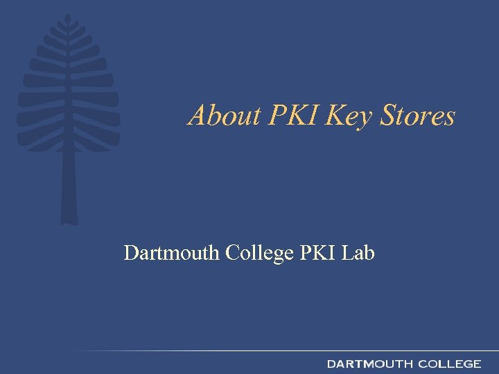 About PKI Key Stores Dartmouth College PKI Lab 