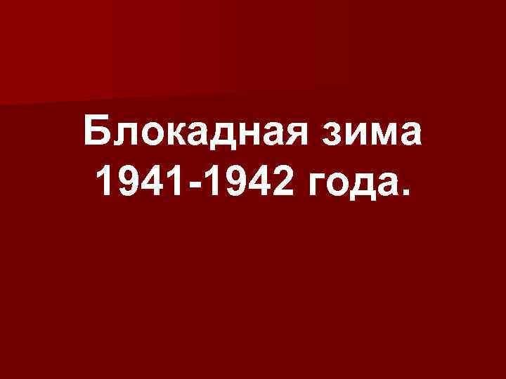 Блокадная зима 1941 -1942 года. 