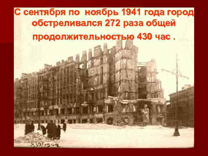 С сентября по ноябрь 1941 года город обстреливался 272 раза общей продолжительностью 430 час.